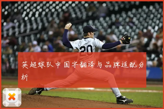 英超球队中国字翻译与品牌适配分析