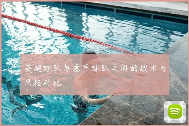 英超球队与意甲球队之间的战术与风格对比