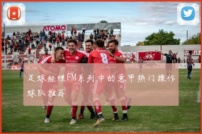 足球经理FM系列中的意甲热门操作球队推荐