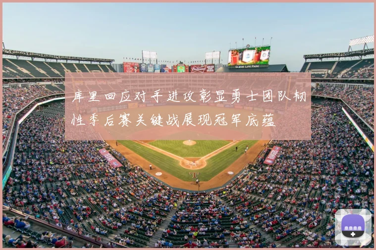库里回应对手进攻彰显勇士团队韧性季后赛关键战展现冠军底蕴