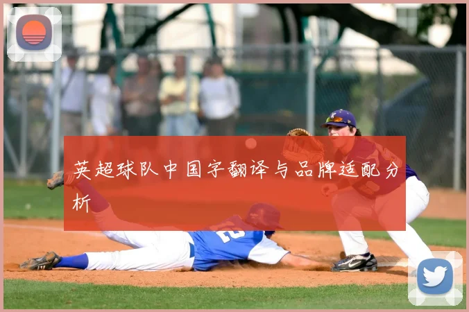 英超球队中国字翻译与品牌适配分析