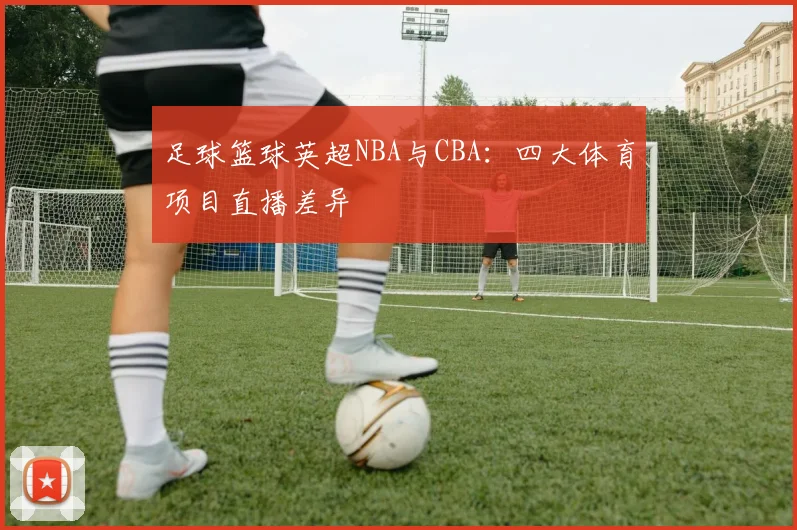 足球篮球英超NBA与CBA：四大体育项目直播差异